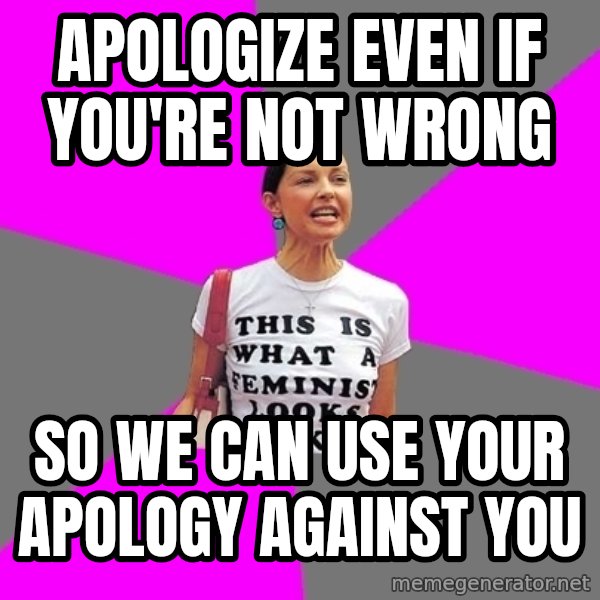 Feminist Cunt meme: Apologize even if you're not wrong / So we can use your apology against you