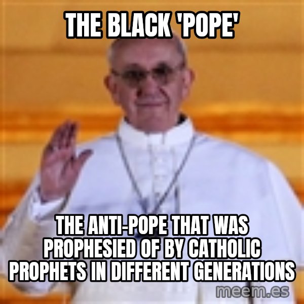 Pope Francis 1st meme: The black 'pope' / The anti-pope that was prophesied of by catholic prophets in different generations