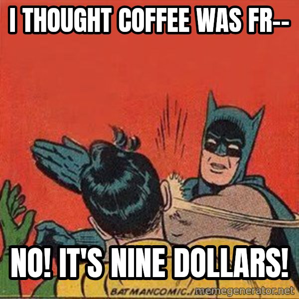 batman slap robin meme: I thought coffee was fr-- / No! it's nine dollars!