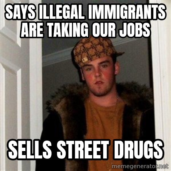 Scumbag Steve meme: Says illegal immigrants are taking our jobs / Sells street drugs