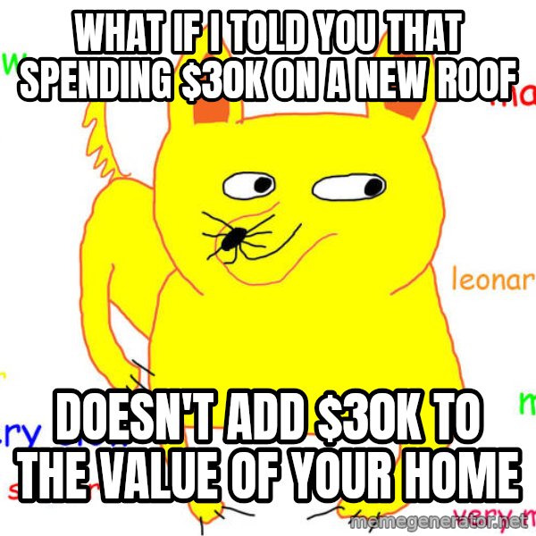 What If I Told You meme: What if I told you that spending $30K on a new roof / doesn't add $30K to the value of your home