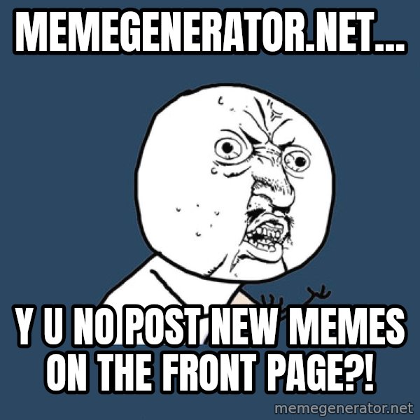 Y U No meme: memegenerator.net... / Y u no post new memes on the front page?!
