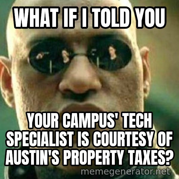 What If I Told You meme: What if I told you / Your campus' Tech Specialist is courtesy of Austin's Property taxes?