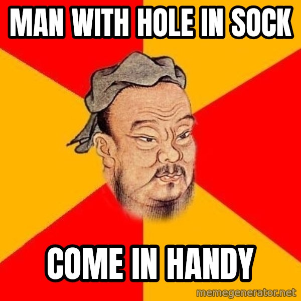 Wise Confucius meme: Man with hole in sock / COME in handy