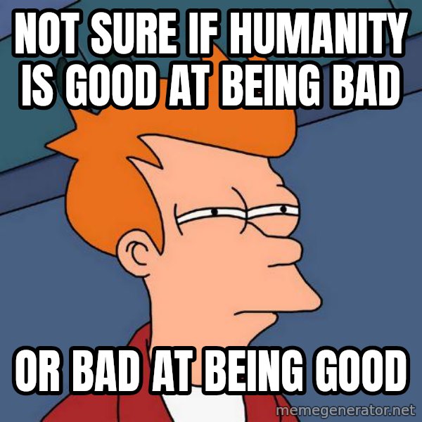 Futurama Fry meme: not sure if humanity is good at being bad / or bad at being good