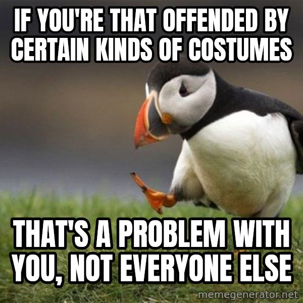 Unpopular Opinion Puffin meme: if you're that offended by certain kinds of costumes / that's a problem with you, not everyone else