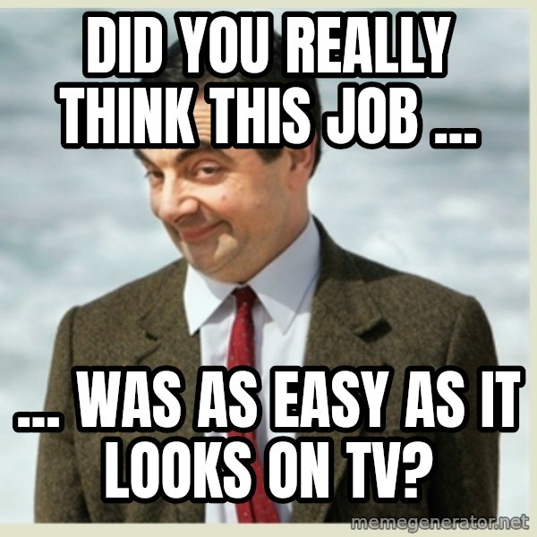MR bean meme: Did you really think this job ... / ... was as easy as it looks on TV?