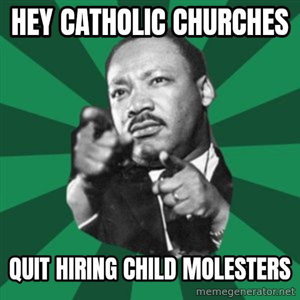 Martin Luther King jr.  meme: Hey catholic churches / quit hiring child molesters