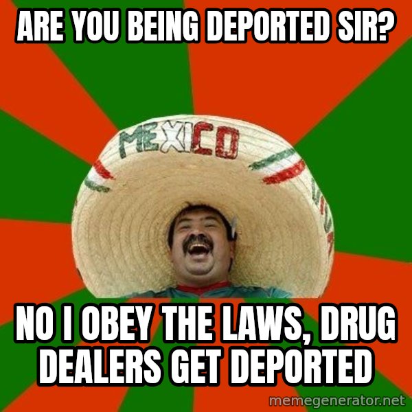 Successful Mexican meme: Are you being deported SIr? / No I obey the laws, drug dealers get deported