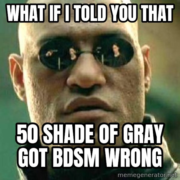 What if I told you / Matrix Morpheus meme: What If I tOLD yOU tHAT / 50 sHADE OF gRAY gOT bdsm Wrong