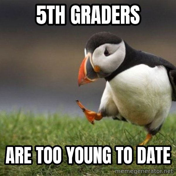 Unpopular Opinion Puffin meme: 5th graders / Are too young to date