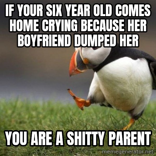 Unpopular Opinion Puffin meme: If your six year old comes Home crying because her boyfriend dumped her / You are a shitty parent