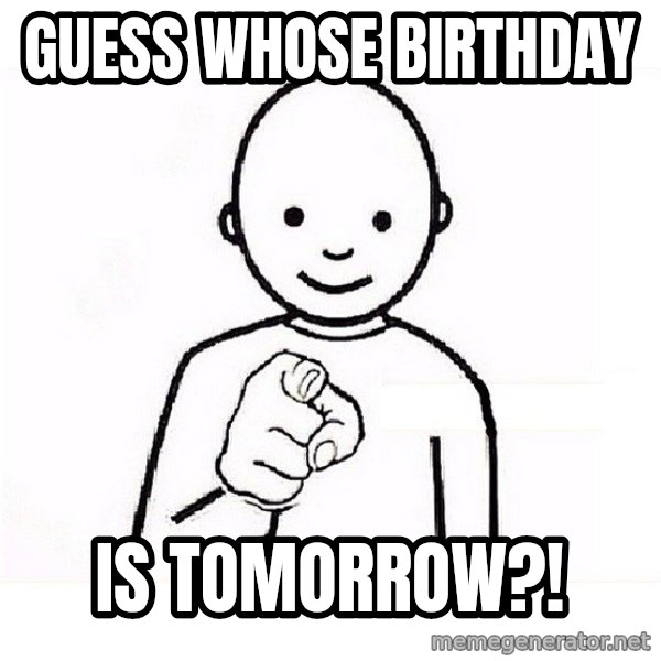 GUESS WHO YOU meme: Guess whose birthday / Is tomoRrow?!