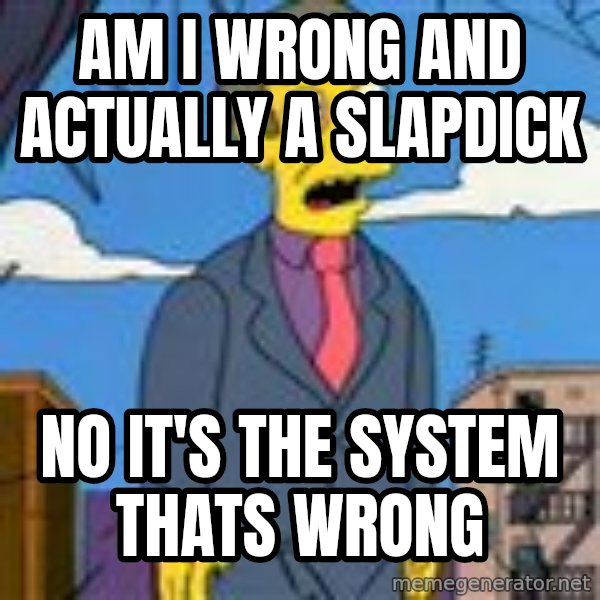 Skinner meme: AM I WRONG AND ACTUALLY A slapdick / No IT'S  THE SYSTEM THATS wrong