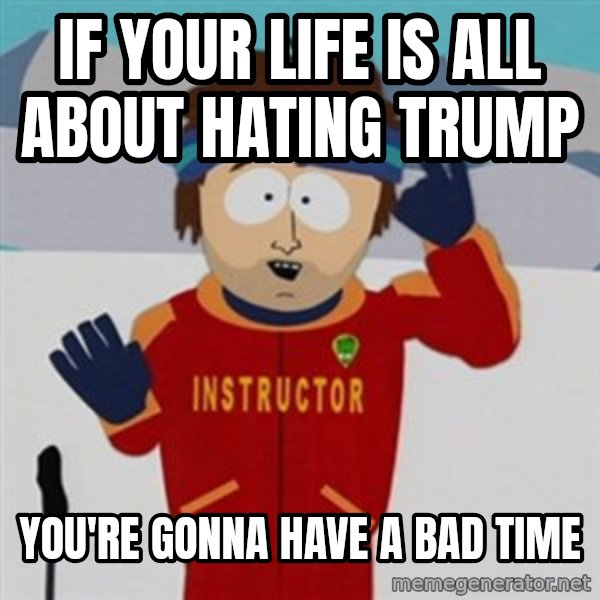 SouthPark Bad Time meme meme: If your life is all about hating Trump / You're gonna have a bad time