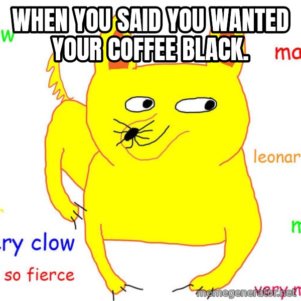 Grumpy Cat  meme: when you said you wanted your coffee black.