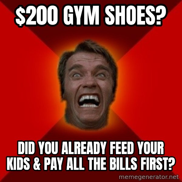 Angry Arnold meme: $200 gym shoes? / did you already feed your kids & pay all the bills first?
