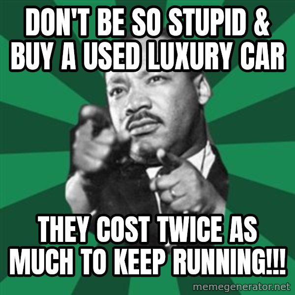 Martin Luther King jr.  meme: don't be so stupid & buy a used luxury car / they cost twice as much to keep running!!!