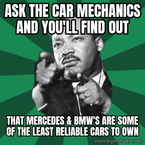 Martin Luther King jr.  meme: ask the car mechanics and you'll find out / that mercedes & bmw's are some of the least reliable cars to own