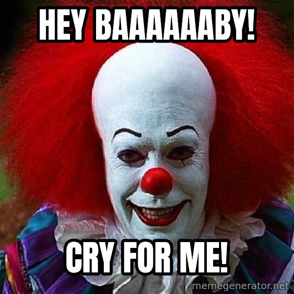 Pennywise the Clown meme: Hey baaaaaaby! / cry for me!
