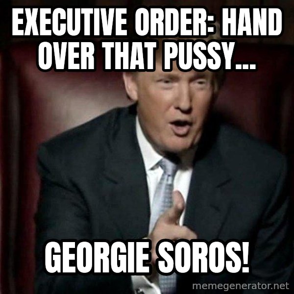 Donald Trump meme: Executive order: hand over that pussy... / GEORGIe Soros!