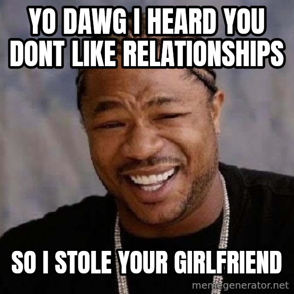 Yo Dawg meme: Yo dawg i heard you dont like relationships / so i stole your girlfriend