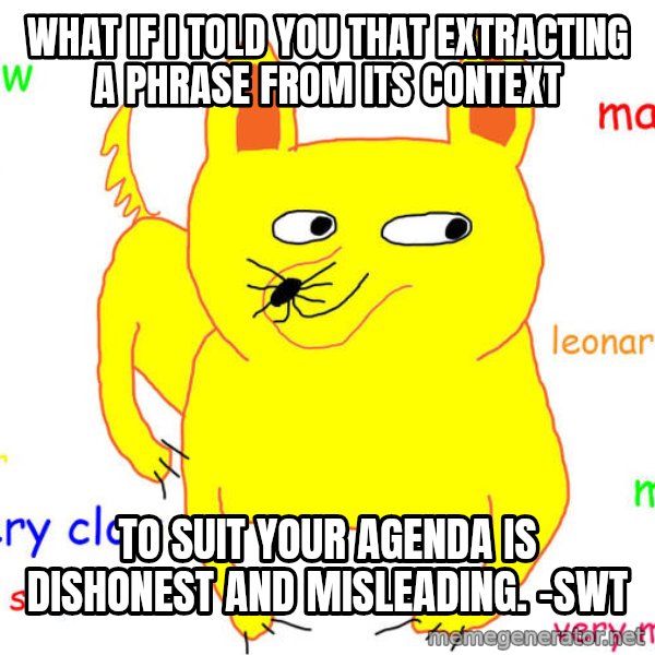 What If I Told You meme: What if I told you that extracting a phrase from its context / to suit your agenda is dishonest and misleading. -swt