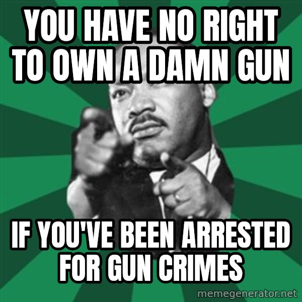 Martin Luther King jr.  meme: You have no right to own a damn gun / if you've been arrested for gun crimes