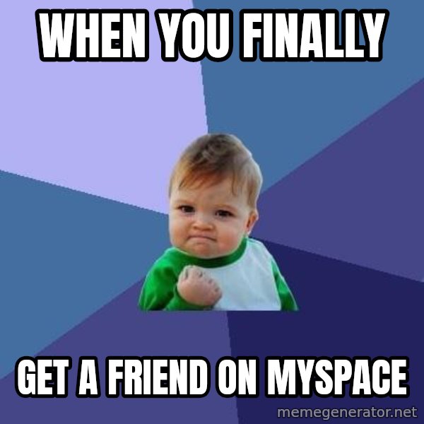 Success Kid meme: When you finally / get a friend on myspace
