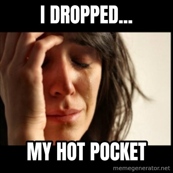 First World Problems meme: i dropped... / my hot pocket