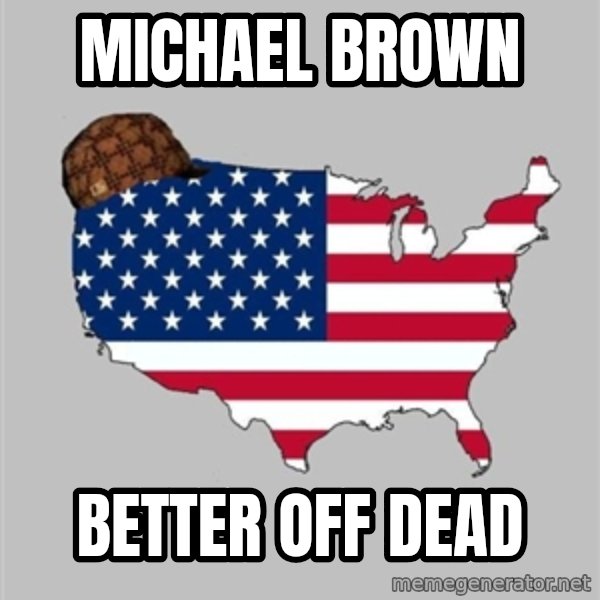 Scumbag America2 meme: Michael brown / Better off dead