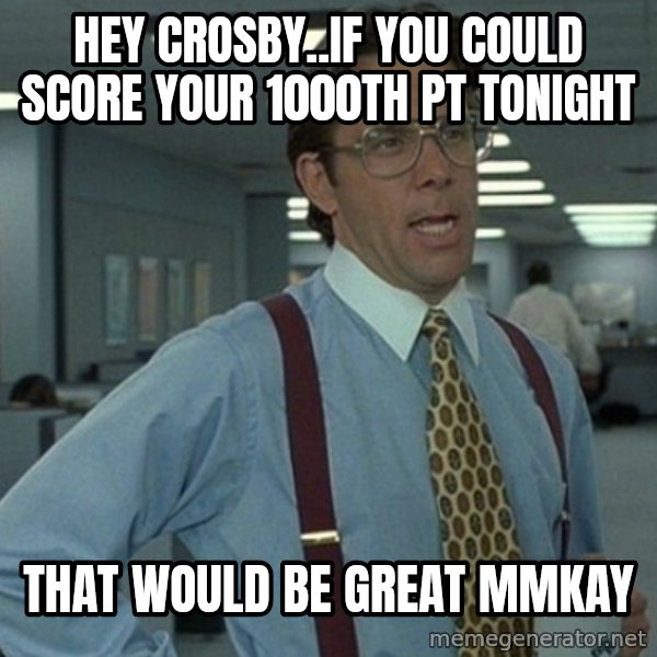 Yeah that'd be great... meme: Hey crosby..if you could score your 1000th pt tonight / that would be great mmkay