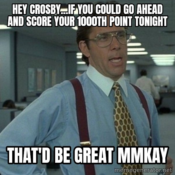 Yeah that'd be great... meme: HEY CROSBY...IF YOU COULD GO AHEAD AND SCORE YOUR 1000TH POINT TONIGHT / THAT'D BE GREAT MMKAY