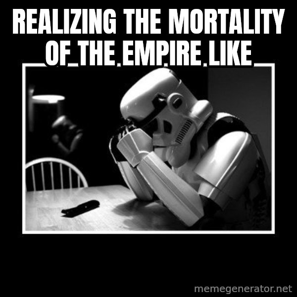 Sad Trooper meme: REALIZING the mortality of the empire like