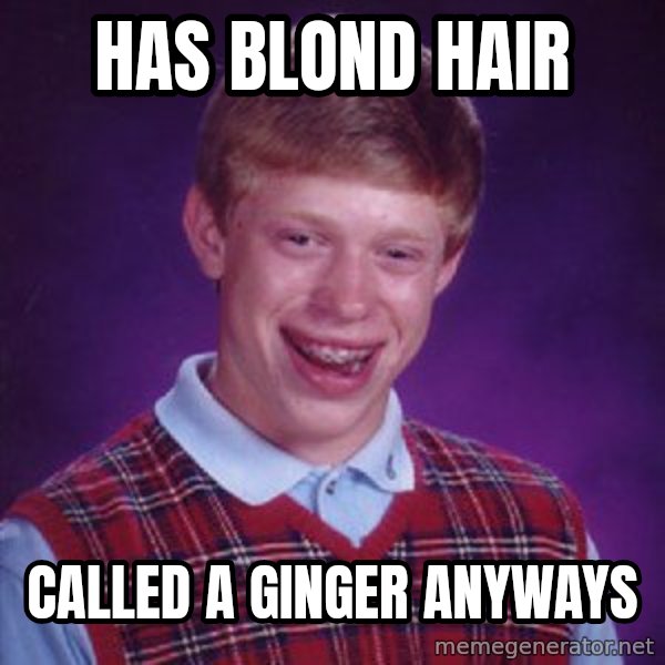 Bad Luck Brian meme: has blond hair / called a ginger anyways
