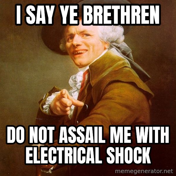 Joseph Ducreux meme: I say Ye Brethren / do not assail me with Electrical shock