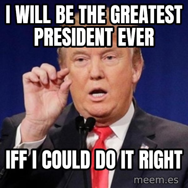 Donald Trump Size meme: i will be the greatest president ever / iff i could do it right
