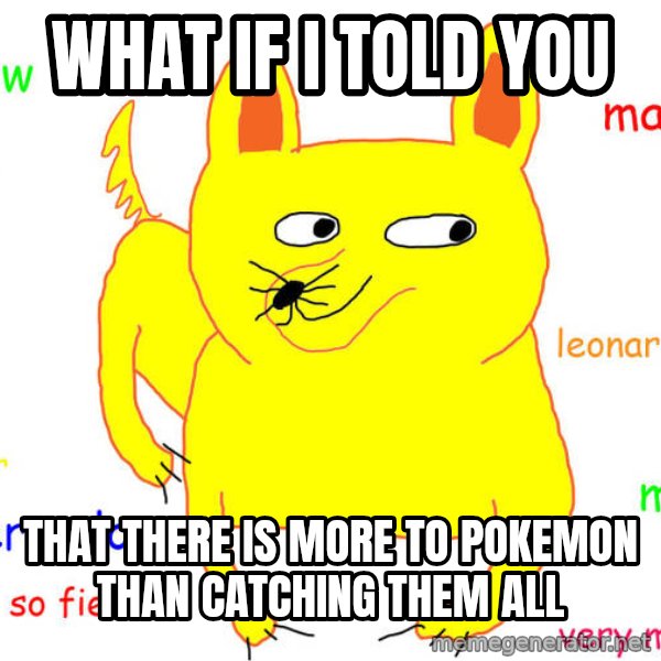 What If I Told You meme: what if i told you / that there is more to pokemon than catching them all