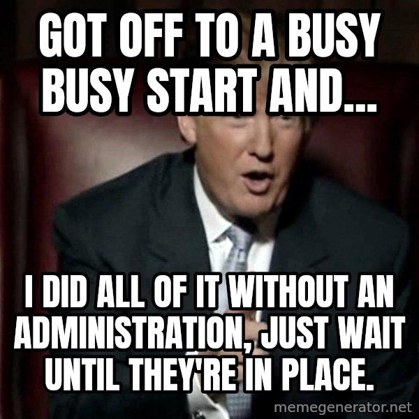 Donald Trump meme: Got off to a busy busy start and... / I did all of it without an administration, just wait until they're in place.