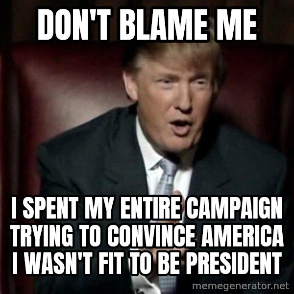 Donald Trump meme: Don't blame me / I spent my entire campaign trying to convince America I wasn't fit to be president