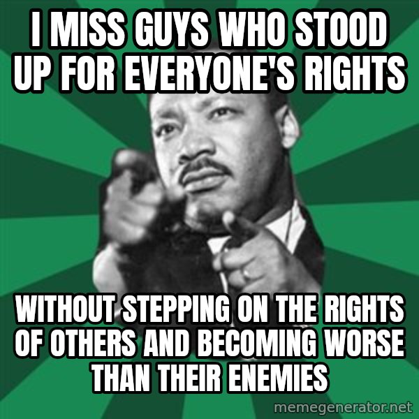 Martin Luther King jr.  meme: I miss guys who stood up for everyone's rights / Without stepping on the rights of others and becoming worse than their enemies