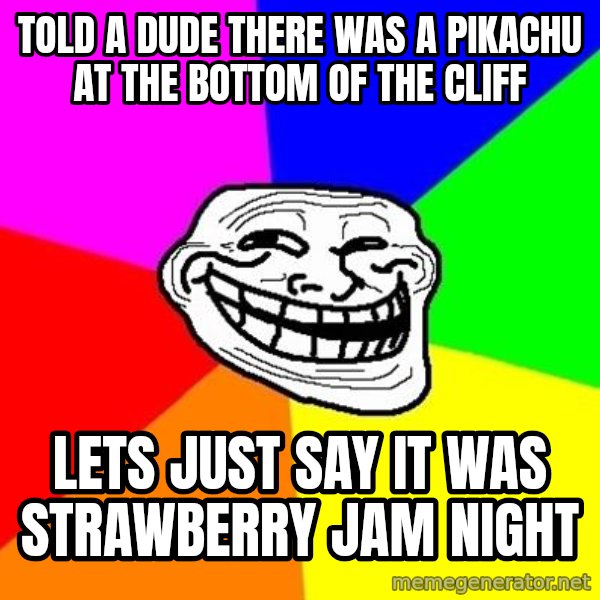 Trollface meme: told a dude there was a pikachu at the bottom of the cliff / lets just say it was strawberry jam night