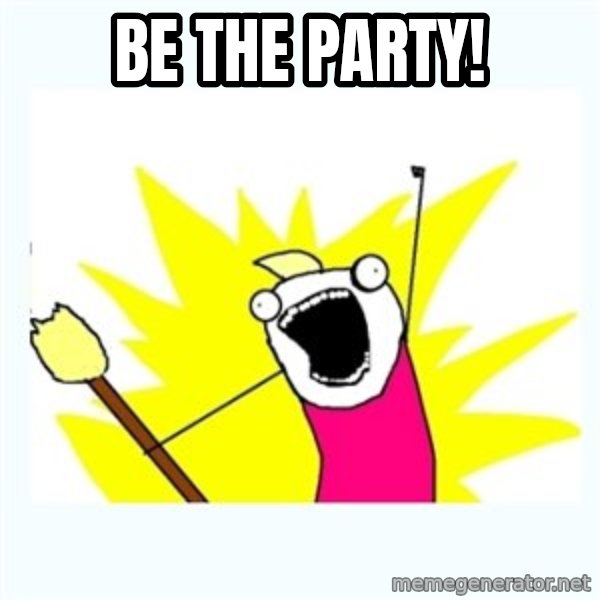 All the things meme: BE THE PARTY!