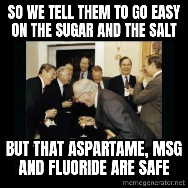 Rich Men Laughing meme: so we tell them to go easy on the sugar and the salt / but that aspartame, MSG and fluoride are safe