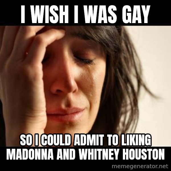 crying girl sad meme: I  wish I WAS gay / So i could admit to liking MADONNA AND WHITNEY Houston