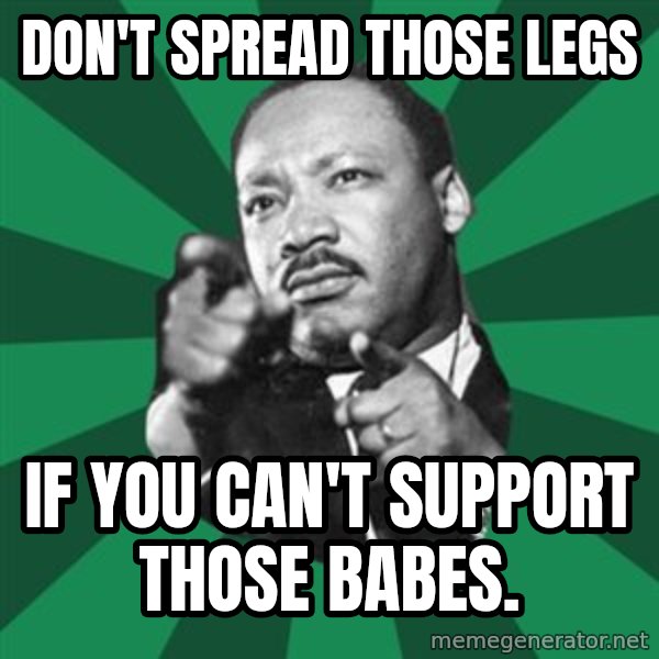 Martin Luther King jr.  meme: don't spread those legs / if you can't support those babes.