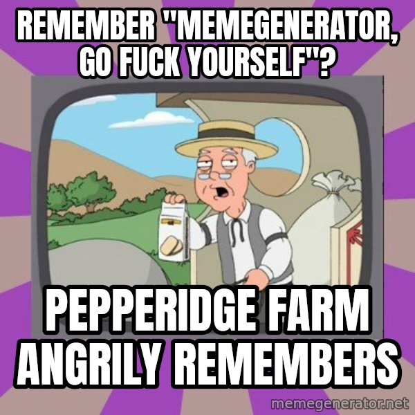 Pepperidge Farm Remembers Meme meme: remember "memegenerator, go fuck yourself"? / pepperidge farm angrily remembers