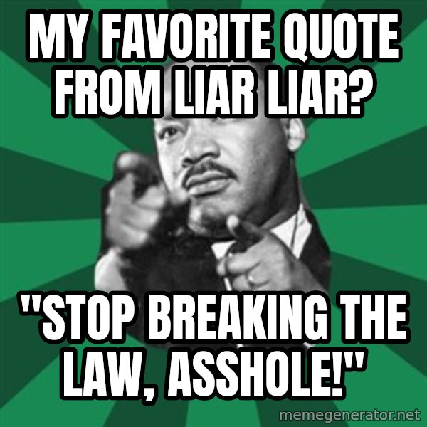 Martin Luther King jr.  meme: my favorite quote from liar liar? / "stop breaking the law, asshole!"