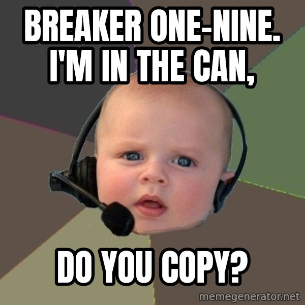 FPS N00b meme: breaker one-nine. i'm in the can, / do you copy?