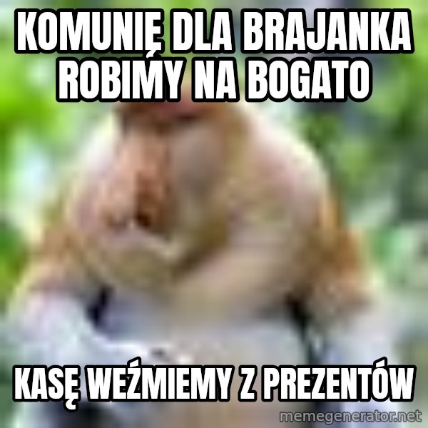 Nosacz Sundajski 22 meme: Komunię dla brajanka robimy na bogato / Kasę weźmiemy z prezentów